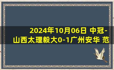 2024年10月06日 中冠-山西太理毅大0-1广州安华 范芮玮抽射致胜